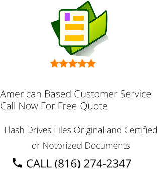 American Based Customer Service Call Now For Free Quote Flash Drives Files Original and Certified or Notorized Documents